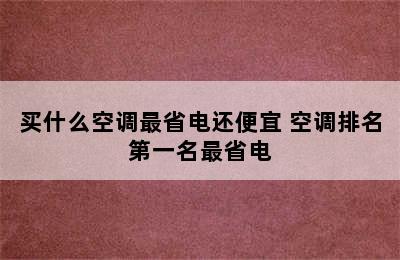 买什么空调最省电还便宜 空调排名第一名最省电